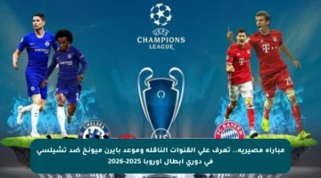 مباراة مصيرية.. تعرف على القنوات الناقلة وموعد بايرن ميونخ ضد تشيلسي في دوري أبطال أوروبا 2025-2026